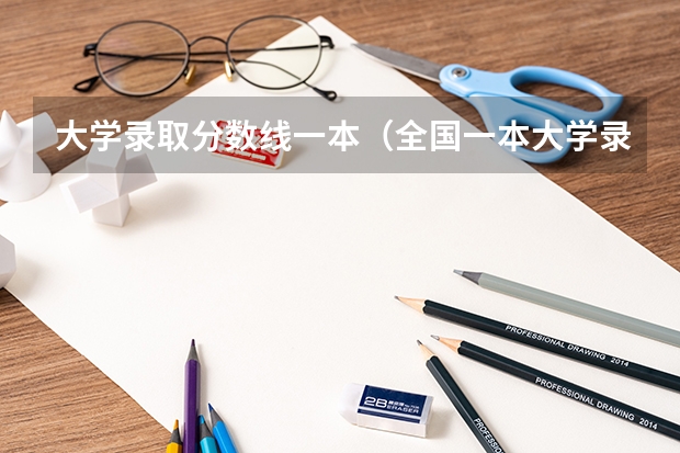 大学录取分数线一本（全国一本大学录取分数线表（参考，多省份汇总））