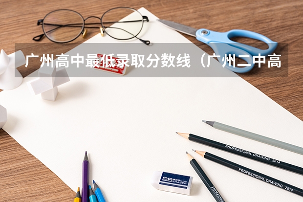 广州高中最低录取分数线(广州二中高中部录取分数线)