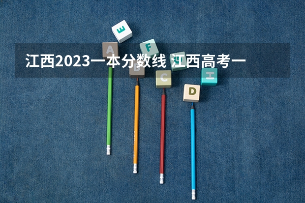 江西2023一本分数线 江西高考一本分数线2023预估