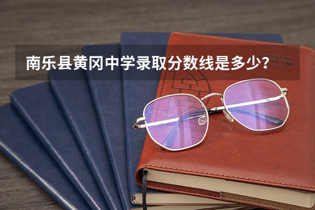 南乐县黄冈中学录取分数线是多少？