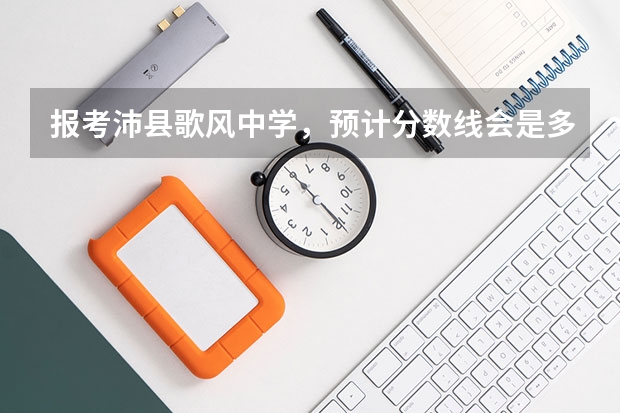 报考沛县歌风中学，预计分数线会是多少？