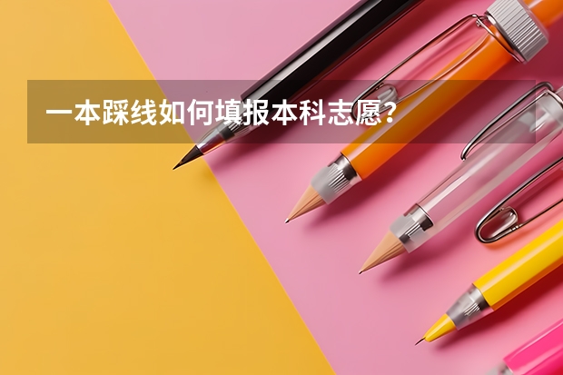 一本踩线如何填报本科志愿？
