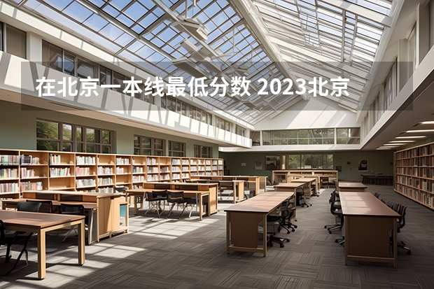 在北京一本线最低分数 2023北京高考一本录取线