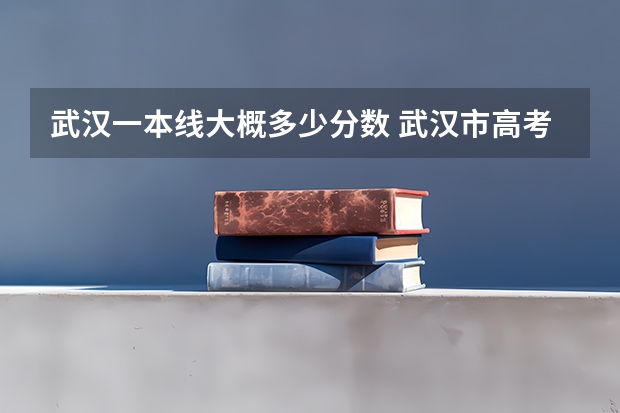武汉一本线大概多少分数 武汉市高考分数线2023年