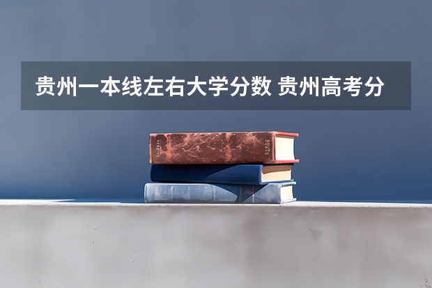 贵州一本线左右大学分数 贵州高考分数线一本,二本,专科分数线