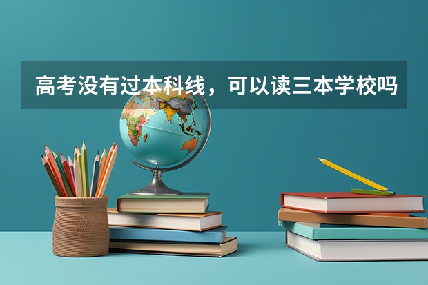 高考没有过本科线，可以读三本学校吗？