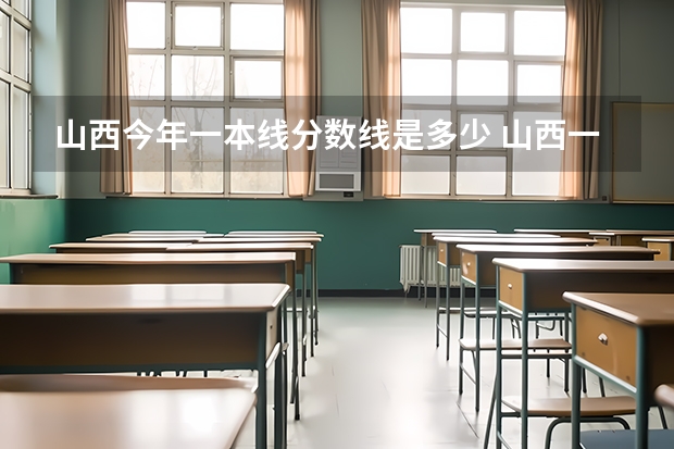 山西今年一本线分数线是多少 山西一本线分数线2023