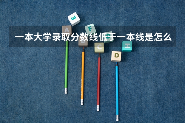 一本大学录取分数线低于一本线是怎么形成的?