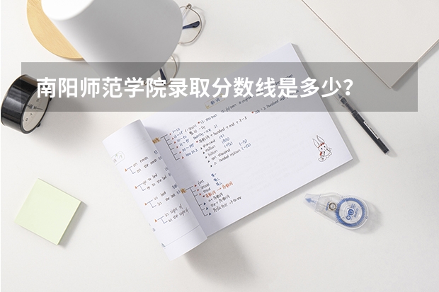 南阳师范学院录取分数线是多少？