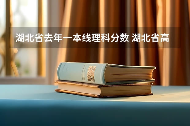 湖北省去年一本线理科分数 湖北省高考分数线