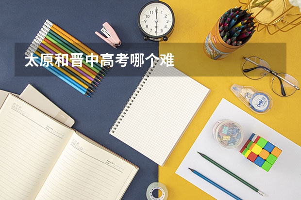 太原和晋中高考哪个难