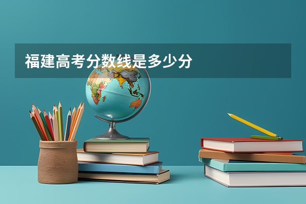 福建高考分数线是多少分
