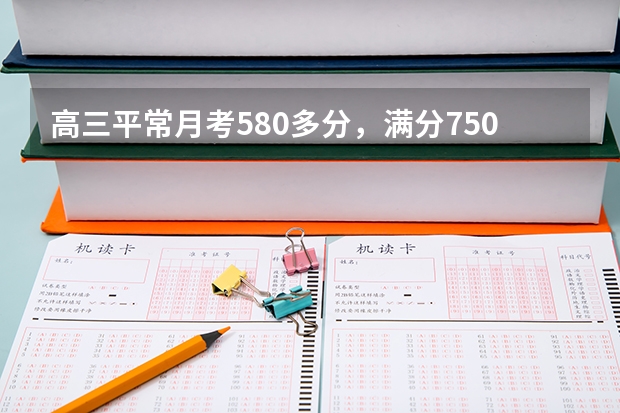 高三平常月考580多分,满分750,如何能考上重本?