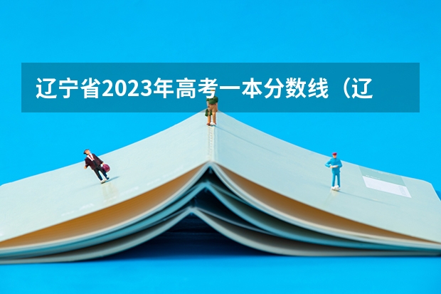 辽宁省2023年高考一本分数线（辽宁省一本二本分数线）