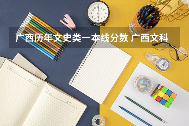 广西历年文史类一本线分数 广西文科一本线分数（含投档分，位次表）