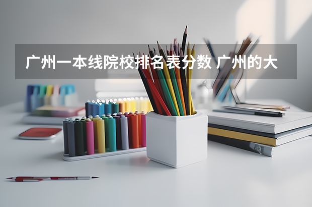 广州一本线院校排名表分数 广州的大学排名及分数线