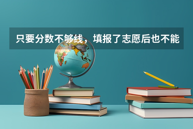 只要分数不够线，填报了志愿后也不能给投档，就是说如果分数差20多分，填报志愿也没用是吗