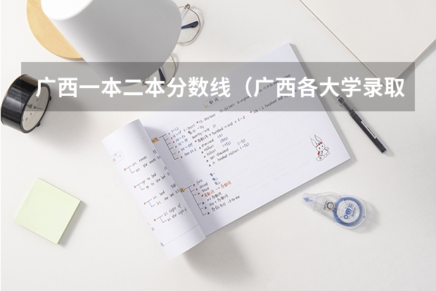广西一本二本分数线（广西各大学录取分数线）