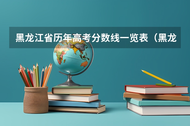 黑龙江省历年高考分数线一览表（黑龙江省二本投档线）