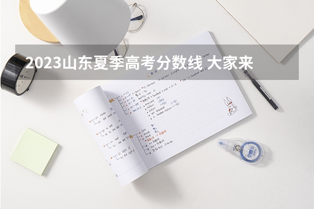2023山东夏季高考分数线 大家来讨论 山东一本分数线 理科