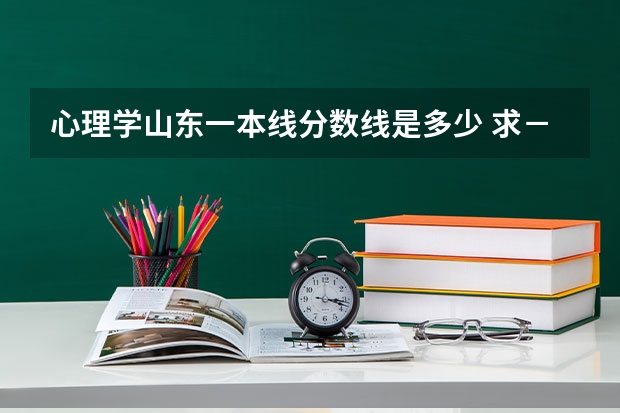 心理学山东一本线分数线是多少 求－有心理学专业的大学录取分数线