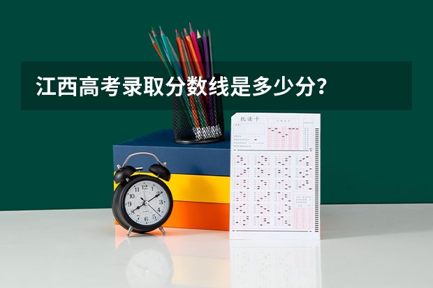 江西高考录取分数线是多少分？