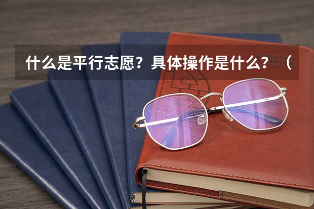 什么是平行志愿?具体操作是什么?(09河北省)