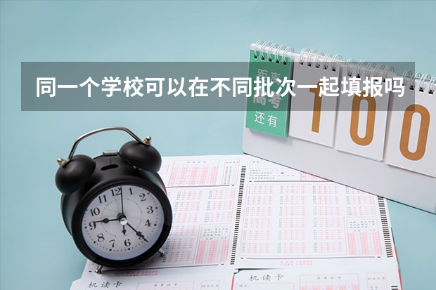 同一个学校可以在不同批次一起填报吗？