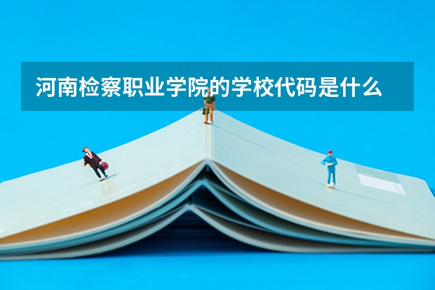 河南检察职业学院的学校代码是什么