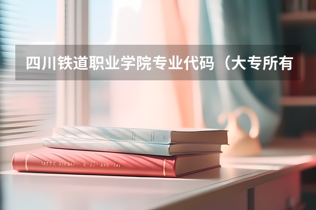 四川铁道职业学院专业代码（大专所有专业目录？）