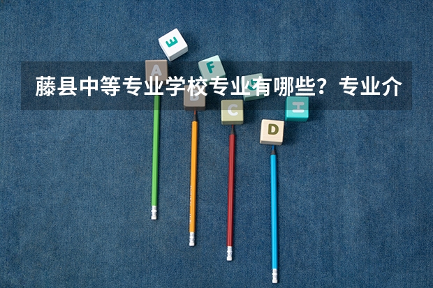 藤县中等专业学校专业有哪些?专业介绍