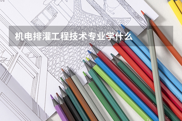 机电排灌工程技术专业学什么