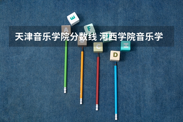 天津音乐学院分数线 河西学院音乐学院英语校四级分数线