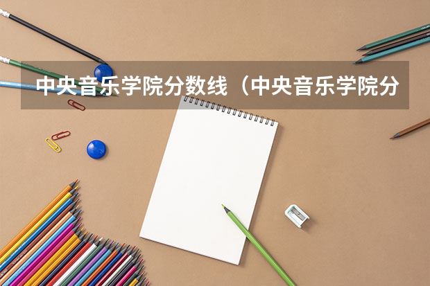 中央音乐学院分数线（中央音乐学院分数线）