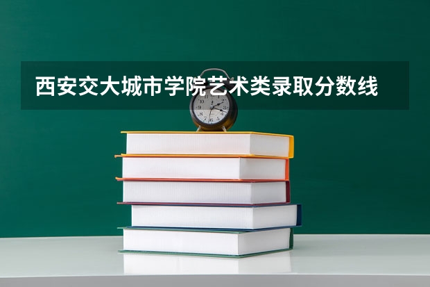 西安交大城市学院艺术类录取分数线 浙江大学城市学院分数线