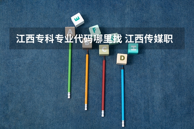 江西专科专业代码哪里找 江西传媒职业学院专业代码