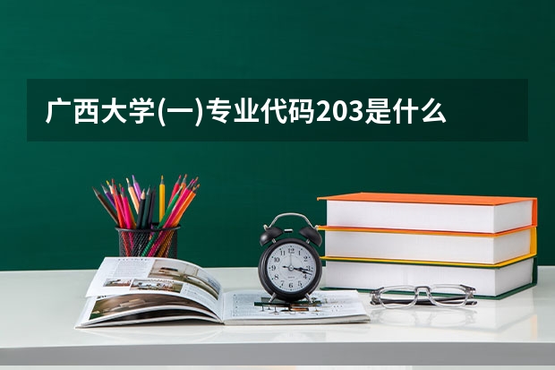 广西大学(一)专业代码203是什么意思