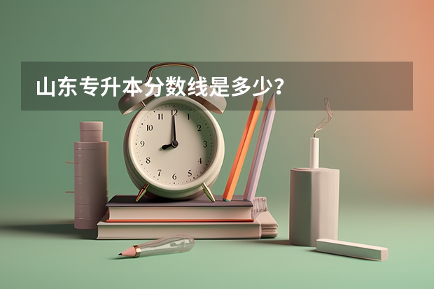 山东专升本分数线是多少？