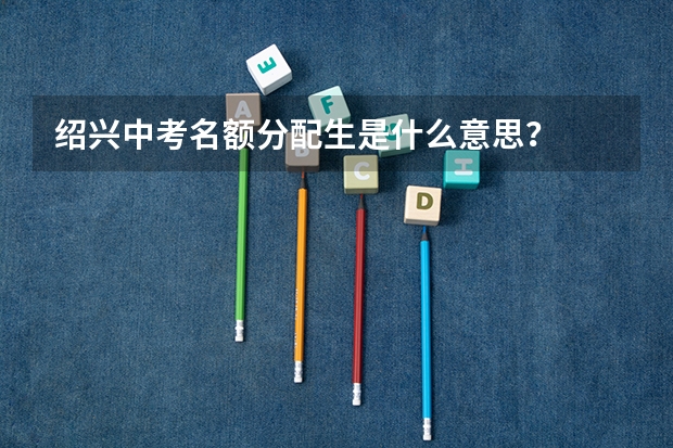 绍兴中考名额分配生是什么意思？