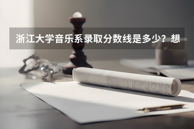 浙江大学音乐系录取分数线是多少?想知道大概分数。