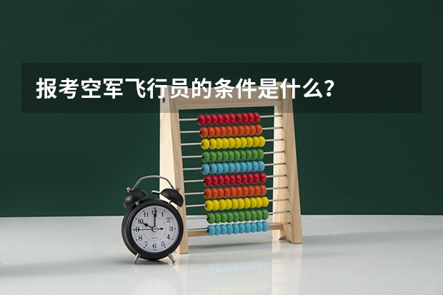 报考空军飞行员的条件是什么?