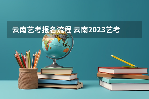 云南艺考报名流程 云南2023艺考时间