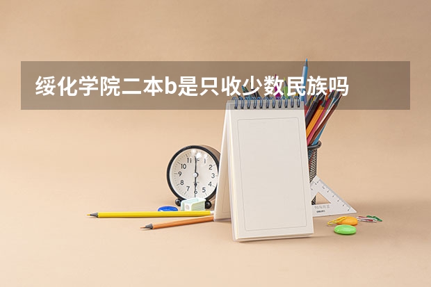绥化学院二本b是只收少数民族吗