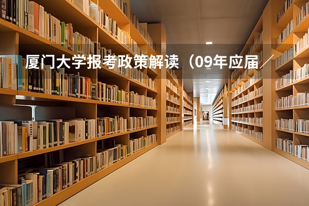 厦门大学报考政策解读(09年应届/高考自主招生的问题...)