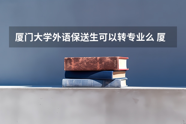 厦门大学外语保送生可以转专业么 厦门外国语学校保送问题