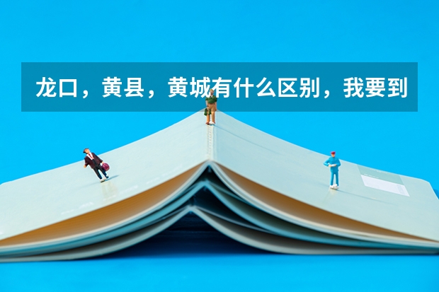 龙口，黄县，黄城有什么区别，我要到烟台南山学院东海校区