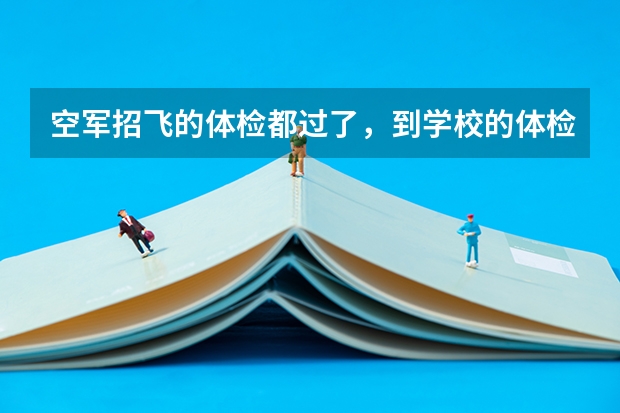 空军招飞的体检都过了,到学校的体检严么?有被刷下来的人么?(空军招飞体检问题!!!回答得好另加30分!!!)