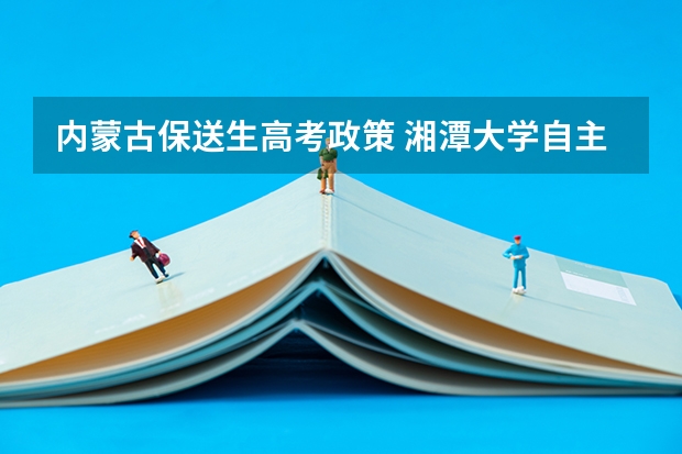 内蒙古保送生高考政策 湘潭大学自主招生政策