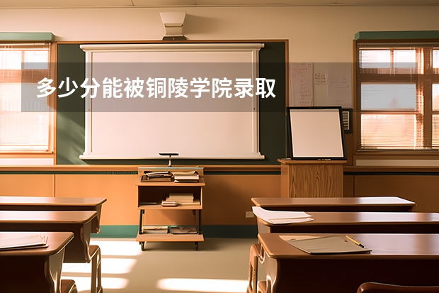 多少分能被铜陵学院录取