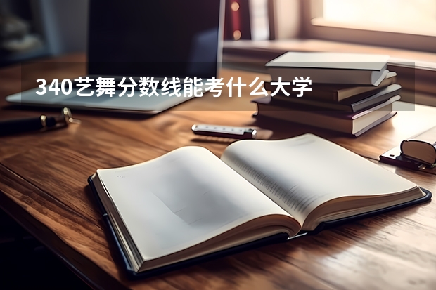 340艺舞分数线能考什么大学